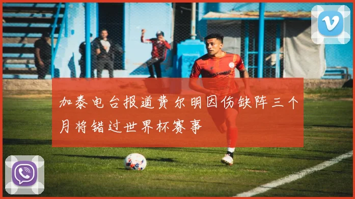 加泰电台报道费尔明因伤缺阵三个月将错过世界杯赛事