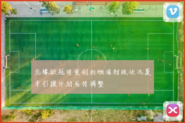 无缘欧冠将重创利物浦财政状况夏季引援计划或将调整