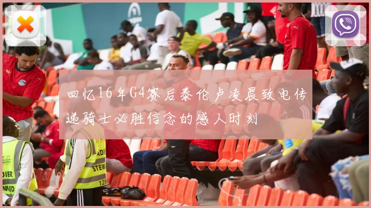 回忆16年G4赛后泰伦卢凌晨致电传递骑士必胜信念的感人时刻