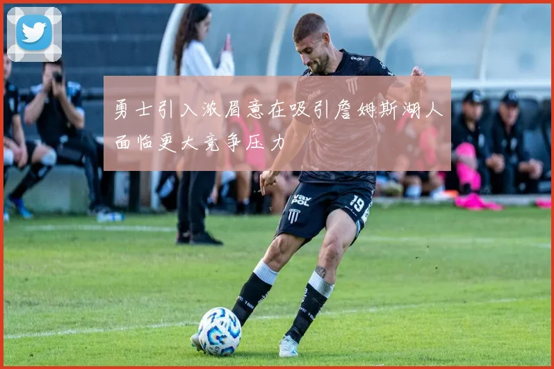 勇士引入浓眉意在吸引詹姆斯湖人面临更大竞争压力