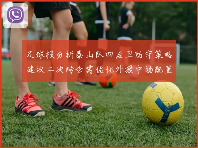 足球报分析泰山队四后卫防守策略建议二次转会需优化外援中场配置