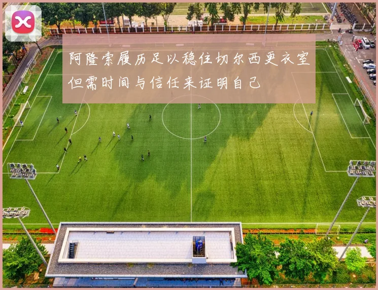 阿隆索履历足以稳住切尔西更衣室但需时间与信任来证明自己