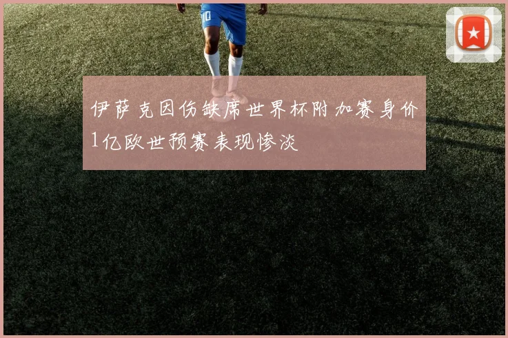 伊萨克因伤缺席世界杯附加赛身价1亿欧世预赛表现惨淡