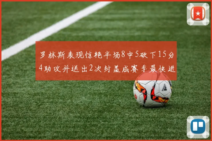罗林斯表现惊艳半场8中5砍下15分4助攻并送出2次封盖成赛季最快进步球员