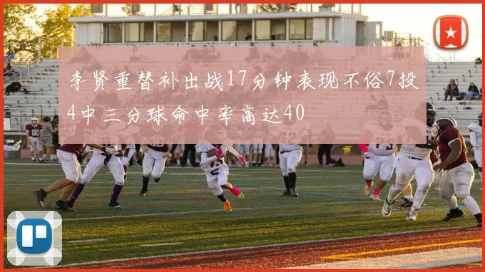 李贤重替补出战17分钟表现不俗7投4中三分球命中率高达40