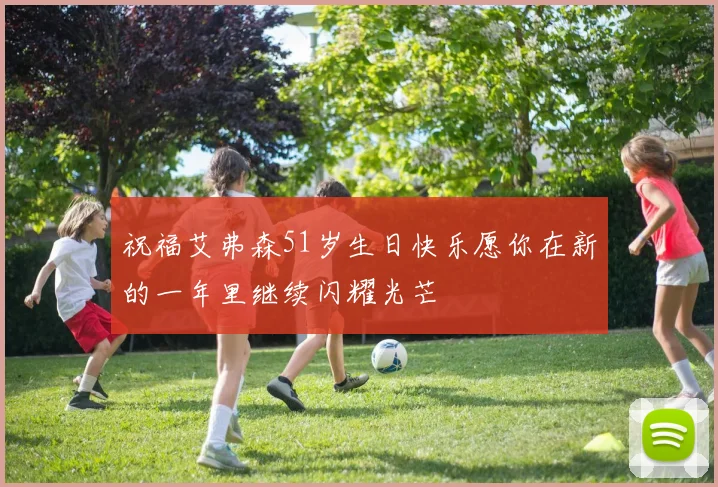 祝福艾弗森51岁生日快乐愿你在新的一年里继续闪耀光芒
