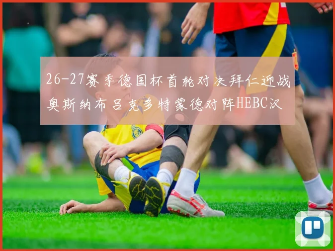 26-27赛季德国杯首轮对决拜仁迎战奥斯纳布吕克多特蒙德对阵HEBC汉堡