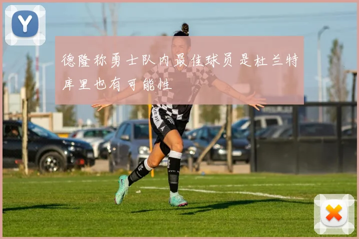 德隆称勇士队内最佳球员是杜兰特库里也有可能性