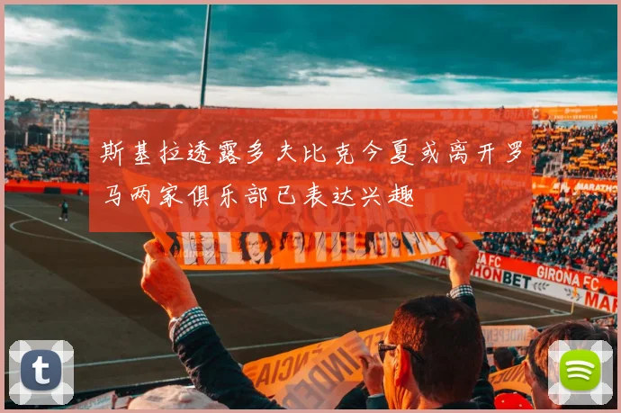 斯基拉透露多夫比克今夏或离开罗马两家俱乐部已表达兴趣