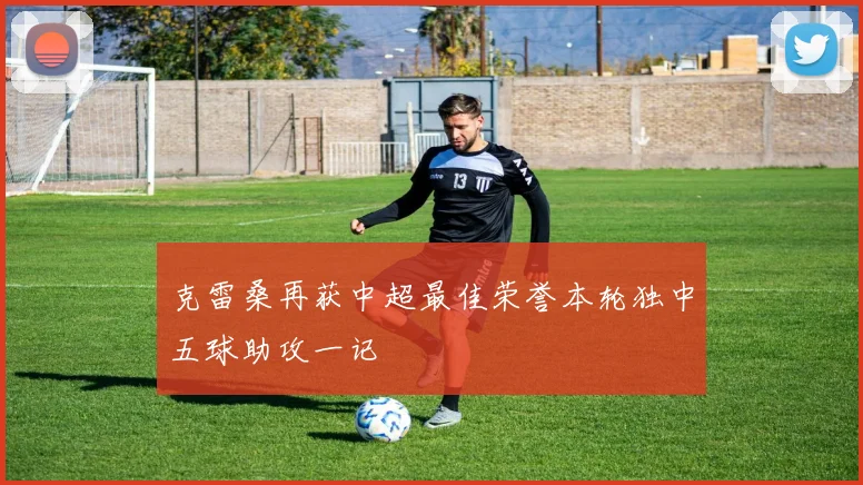 克雷桑再获中超最佳荣誉本轮独中五球助攻一记