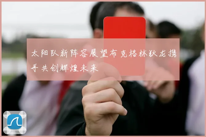太阳队新阵容展望布克格林狄龙携手共创辉煌未来